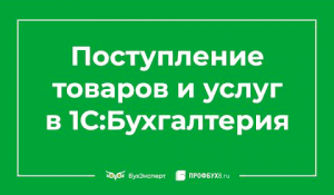 Поступление товаров и услуг в 1С 8.3 Бухгалтерия - пошаговая инструкция