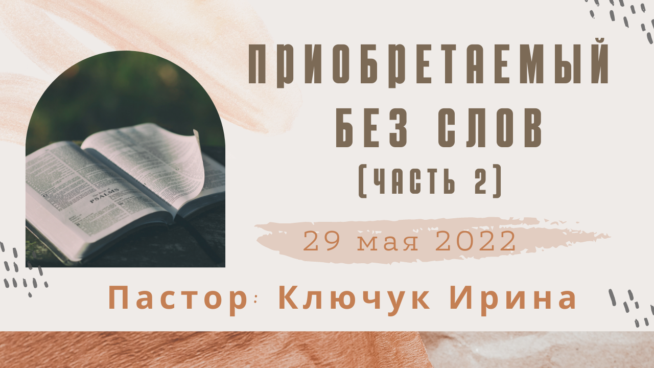 "Приобретаемый без слов" (часть 2) пастор Ключук Ирина Викторовна проповедь от 29.05.22 смотреть онлайн