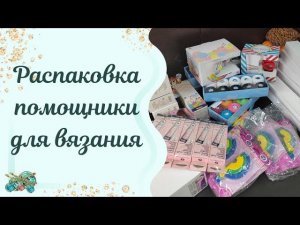 #пряжа //Распаковка.помощники для вязания