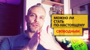 Можно ли стать по-настоящему свободным