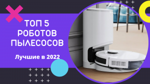ТОП-5 РОБОТОВ ПЫЛЕСОСОВ! Лучшие роботы-пылесосы в 2022 году!