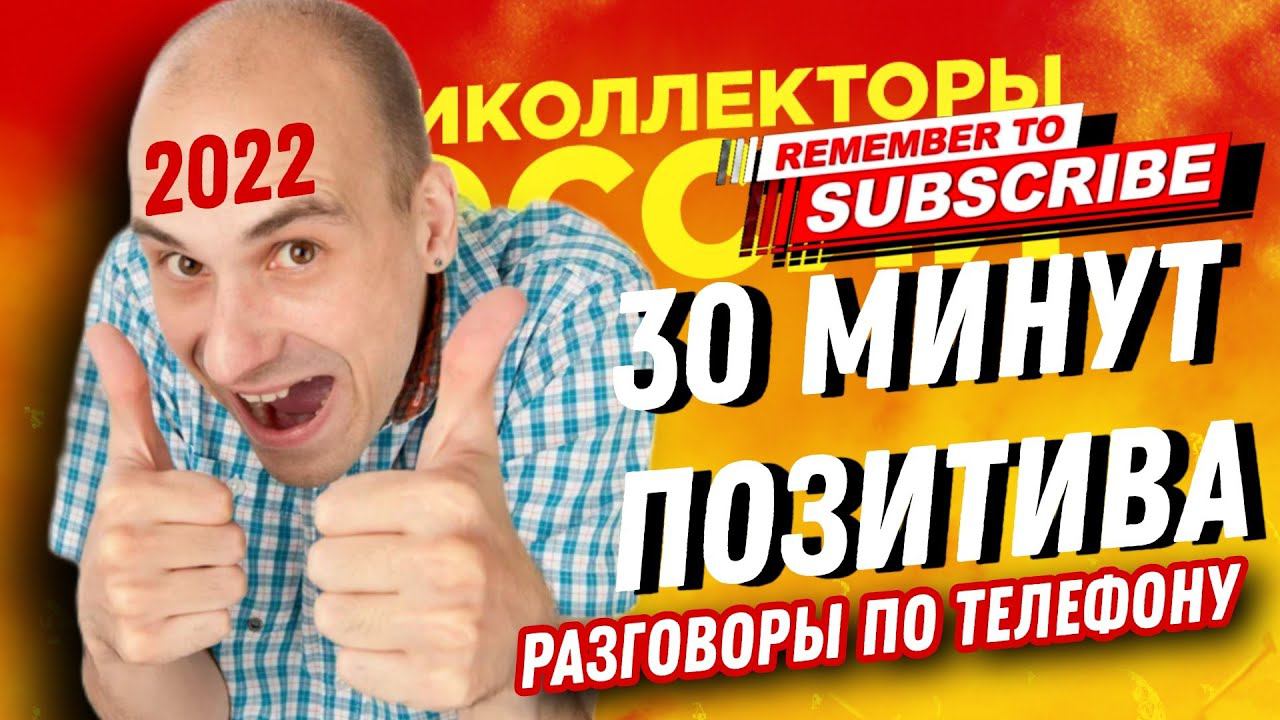 30 МИНУТ ПОЗИТИВА  РАЗГОВОРЫ ПО ТЕЛЕФОНУ 2022 #коллекторы #антиколлекторы #займ