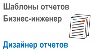 Разработка шаблонов отчетов в Бизнес-инженер: Часть 1. Работа с дизайнером отчетов