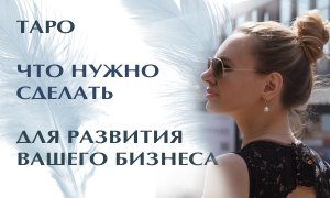 ТАРО.  Что нужно сделать для развития вашего бизнеса