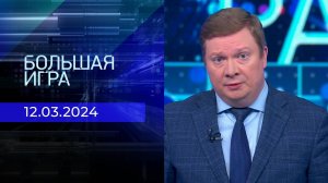 Большая игра. Часть 1. Выпуск от 12.03.2024