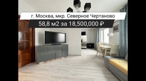 Обзор квартиры 58,8 м2 за 18,500,000 ₽  в уникальном микрорайоне Северное Чертаново