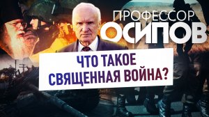 ПРОФЕССОР ОСИПОВ: ЧТО ТАКОЕ СВЯЩЕННАЯ ВОЙНА?