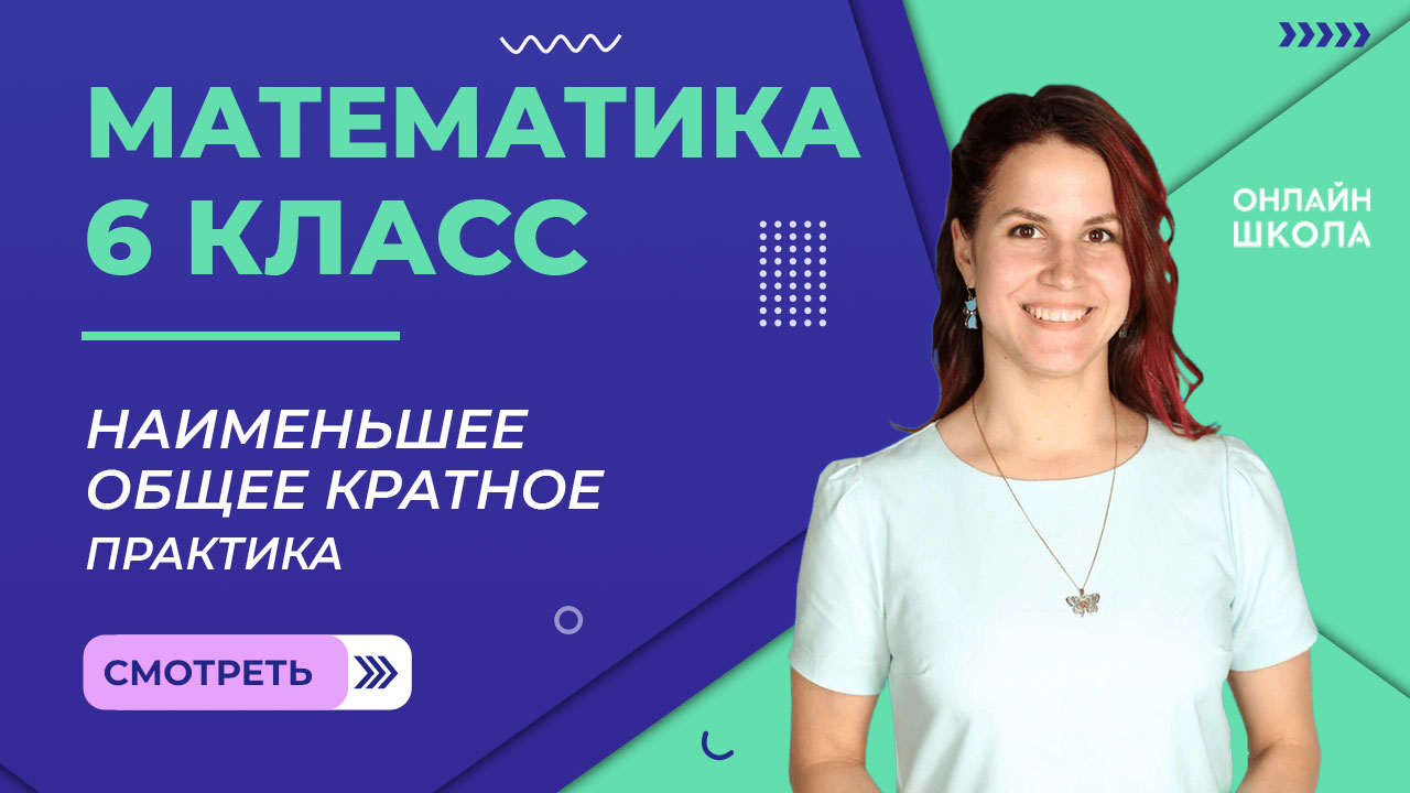 Наименьшее общее кратное. Практика. Часть 2. Урок 4. Математика 6 класс