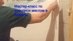 Мастер-класс по живописи маслом в Алматы. Запись на мастер класс по тел 8777 022 98 27