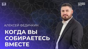 Алексей Федичкин: Когда вы собираетесь вместе / Воскресное богослужение/Церковь «Слово жизни» Бутово