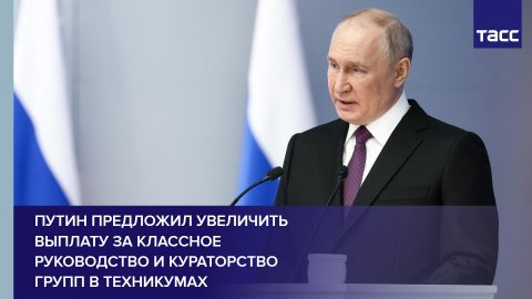 Путин предложил увеличить выплату за классное руководство и кураторство групп в техникумах