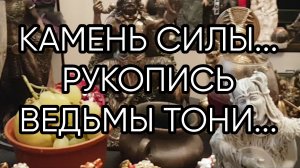 КАМЕНЬ СИЛЫ.... РУКОПИСЬ ВЕДЬМЫ ТОНИ И Т. Д...