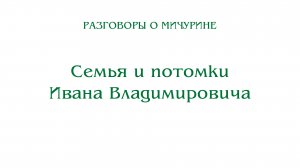 Разговоры о Мичурине. Семья и потомки Ивана Владимировича