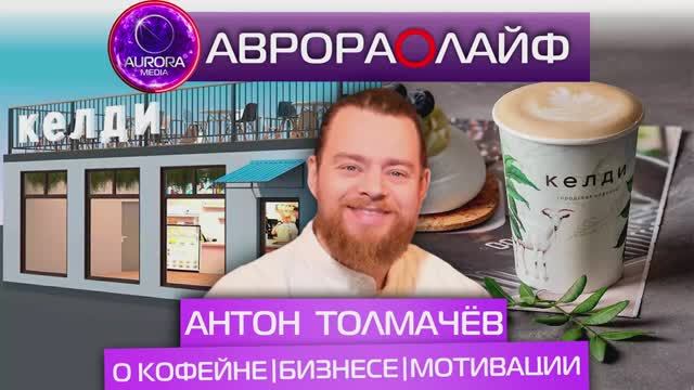 [АВРОРА⭕️ЛАЙФ] АНТОН ТОЛМАЧЕВ: О КОФЕЙНЕ | БИЗНЕСЕ | МОТИВАЦИИ