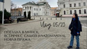 Влог 05/23: поездка в Минск, встреча с @Vyazomaniya , новая пряжа, митенки.