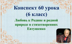 60 урок 3 четверть 6 класс. Любовь к Родине и родной природе в стихотворениях Евтушенко