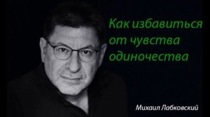 Как избавиться от чувства одиночества. Михаил Лабковский.