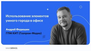 Заказчики о внедрении Wave Service для обслуживания офиса: Андрей Федюшин, ГПМ КИТ (Газпром-Медиа)