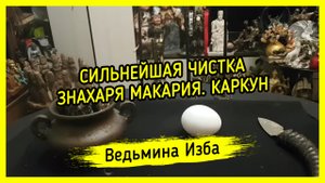 СИЛЬНЕЙШАЯ ЧИСТКА ЗНАХАРЯ МАКАРИЯ. КАРКУН. ДЛЯ ВСЕХ. ВЕДЬМИНА ИЗБА ▶️ ИНГА ХОСРОЕВА