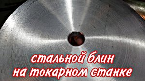 Стальной блин на токарном станке.