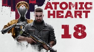 Atomic Heart - Марш цветов - Прохождение игры на русском [#18] | PC