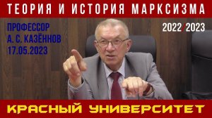 Теория и история марксизма. А. С. Казённов. Красный университет. 17.05.2023.