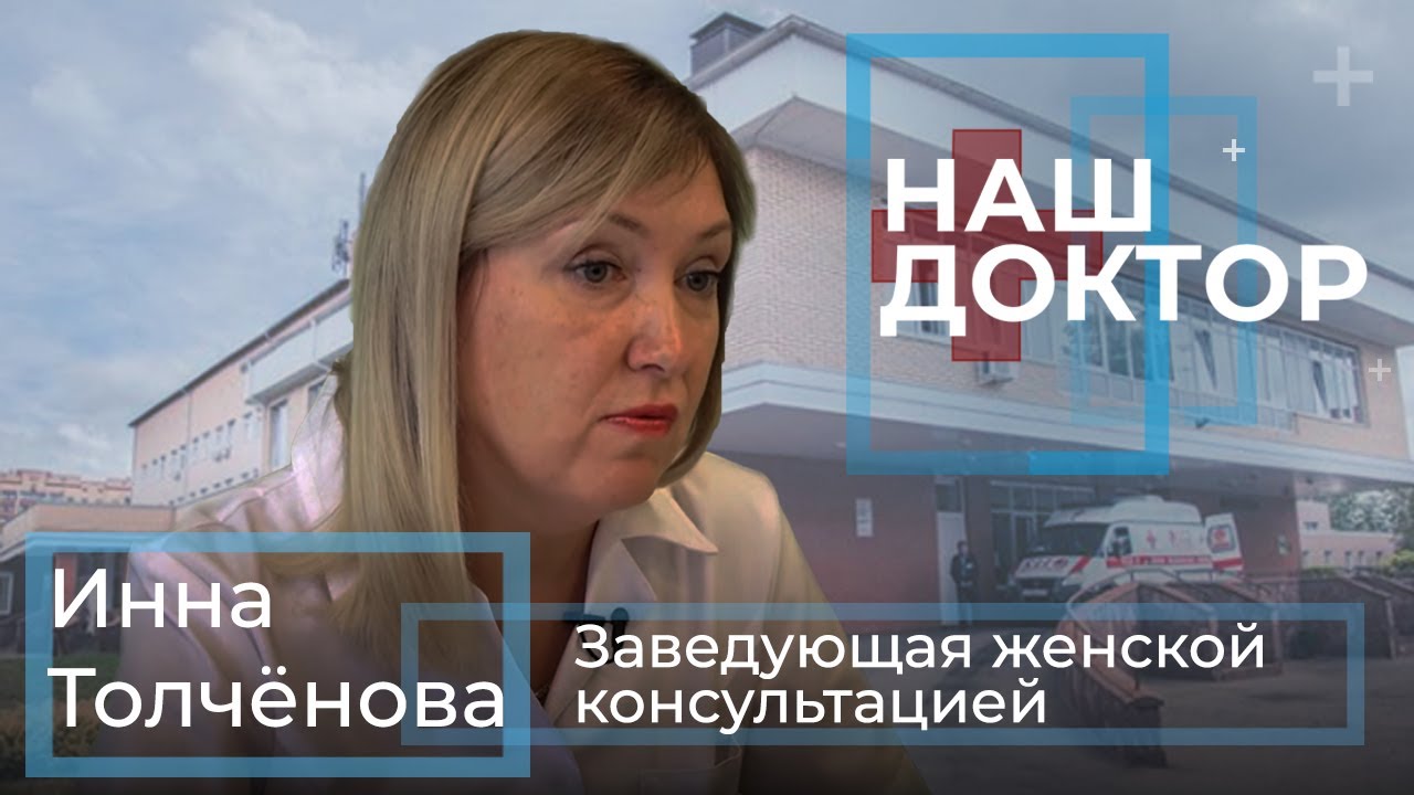 «Наш Доктор» Инна Толчёнова, Заведующая женской консультацией