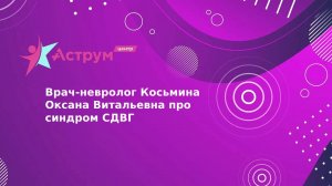 Врач-невролог Косьмина Оксана Витальевна про синдром СДВГ