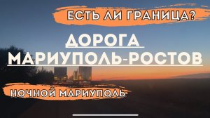 ГРАНИЦУ УБРАЛИ ДОРОГА МАРИУПОЛЬ - РОСТОВ. НОЧНОЙ МАРИУПОЛЬ!