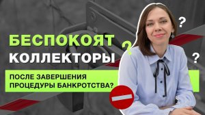 Что делать, если коллекторы продолжают беспокоить после процедуры банкротства?