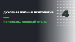 ДУХОВНАЯ ЖИЗНЬ И ПСИХОЛОГИЯ
4. ИСПОВЕДЬ. ЛОЖНЫЙ СТЫД.