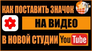 КАК ПОСТАВИТЬ ЗНАЧОК НА ВИДЕО В НОВОЙ СТУДИИ YOUTUBE