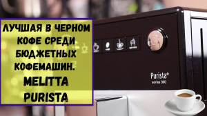Кофемашина Melitta Purista (230-101). Кофемашина в 30 тысяч рублей, а кофе как из 120 тысячной!