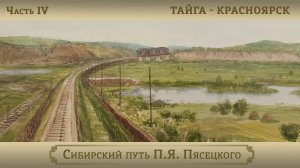 Тайга – Красноярск / Цикл "Сибирский путь П.Я. Пясецкого". Часть IV