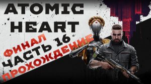 ATOMIC HEART прохождение ЧАСТЬ 16