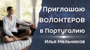 Приглашаю ВОЛОНТЕРОВ в Португалию, очищаем Тело и Дух для СОВМЕСТНОГО Творчества. Илья Мельников