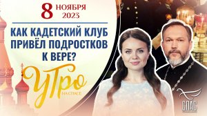 КАК КАДЕТСКИЙ КЛУБ ПРИВЁЛ ПОДРОСТКОВ К ВЕРЕ? УТРО НА СПАСЕ