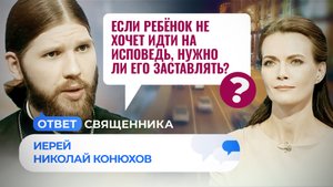 ЕСЛИ РЕБЁНОК НЕ ХОЧЕТ ИДТИ НА ИСПОВЕДЬ, НУЖНО ЛИ ЕГО ЗАСТАВЛЯТЬ? / ОТВЕТ СВЯЩЕННИКА