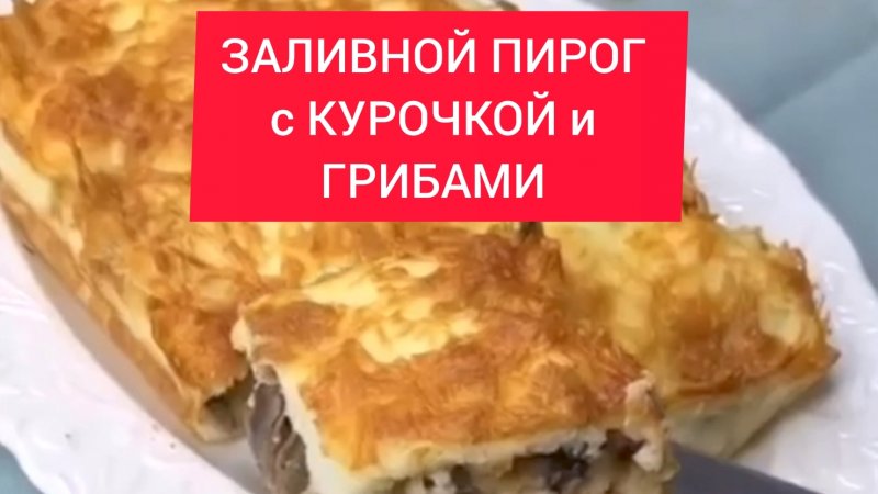 СЫТНЫЙ, ВКУСНЫЙ ЗАЛИВНОЙ ПИРОГ с КУРОЧКОЙ и ГРИБАМИ