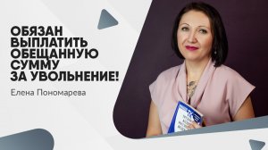 Обязан выплатить обещанную сумму за увольнение! - Елена Пономарева