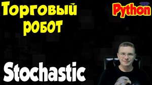 Python Торговый робот Stochastic / Программирование Python Online