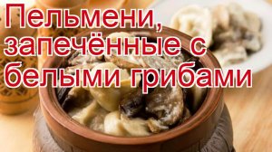 Как приготовить пельмени пошаговый рецепт - Пельмени, запечённые с белыми грибами за 90 минут