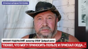 "Понял, что могу приносить пользу, и приехал сюда" волонтёр Михаил Подольский : военкор Наумова