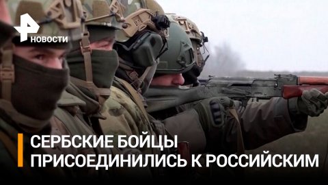 Сербские бойцы рассказали, почему пополнили российский батальон / РЕН Новости