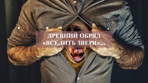 ДРЕВНИЙ ОБРЯД «ВСЕЛИТЬ ЗВЕРЯ»…