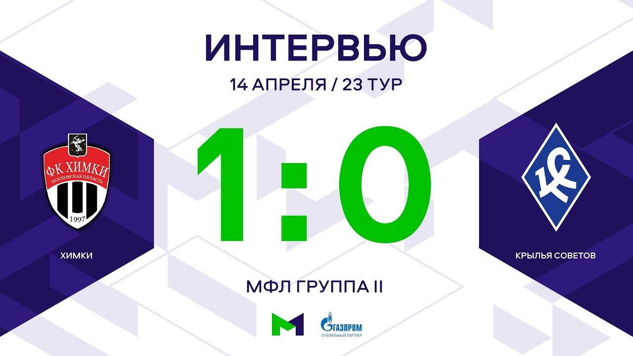 МФЛ. Химки - Крылья Советов. 23-й тур. Группа II. Интервью