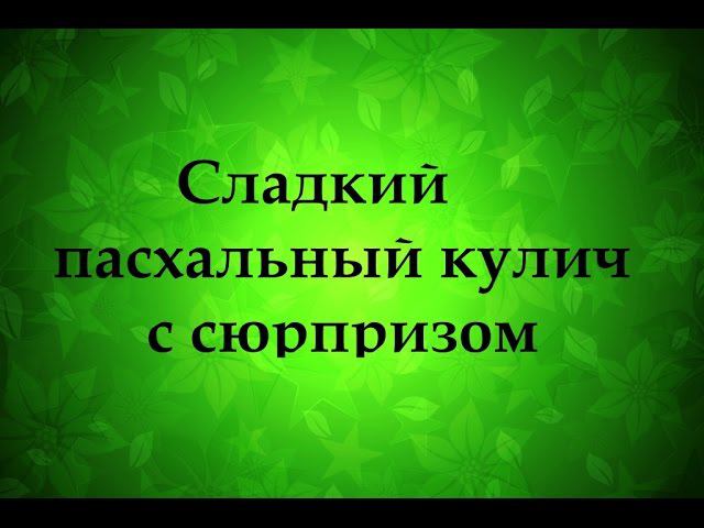Сладкий кулич к Пасхе с сюрпризом   Надежда Азаматова