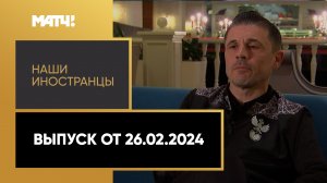 «Наши иностранцы»: Милорад Мажич. Выпуск от 26.02.2024