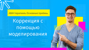 Коррекция с помощью моделирования. Основы ABA-терапии.