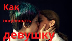 Как поцеловать девушку в первый раз?